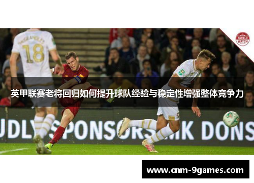 英甲联赛老将回归如何提升球队经验与稳定性增强整体竞争力